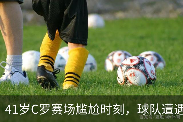 41岁C罗赛场尴尬时刻，球队遭遇4-0惨败！